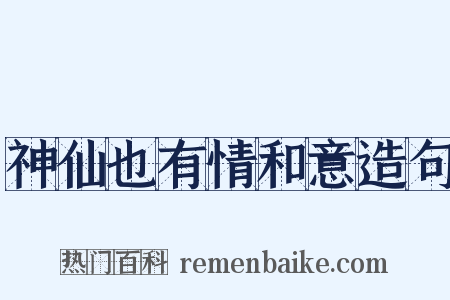 神仙也有情和意造句是什么意思的图片